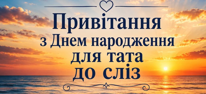 Привітання з Днем народження для тата до сліз